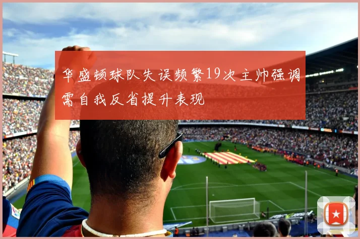 华盛顿球队失误频繁19次主帅强调需自我反省提升表现