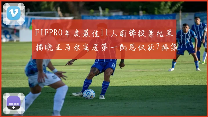 FIFPRO年度最佳11人前锋投票结果揭晓亚马尔高居第一凯恩仅获7排第九