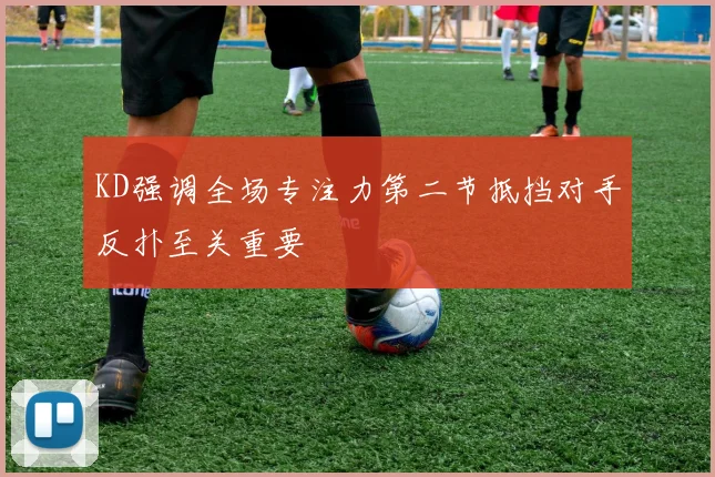 KD强调全场专注力第二节抵挡对手反扑至关重要