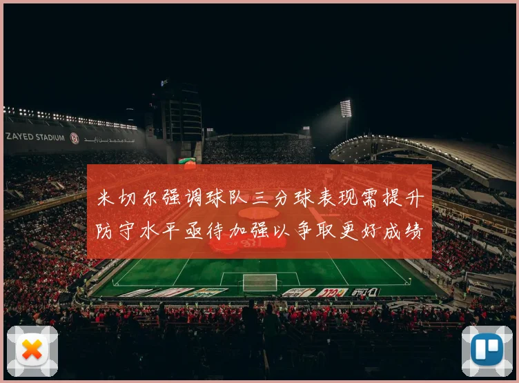 米切尔强调球队三分球表现需提升防守水平亟待加强以争取更好成绩