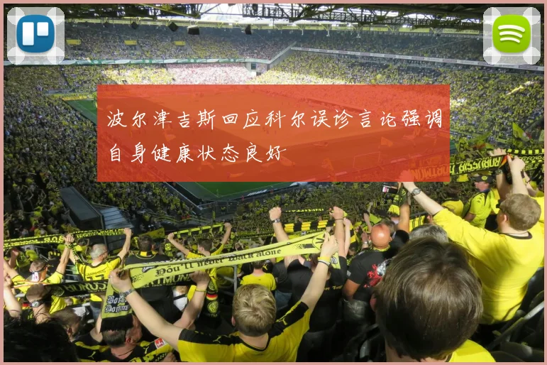 波尔津吉斯回应科尔误诊言论强调自身健康状态良好