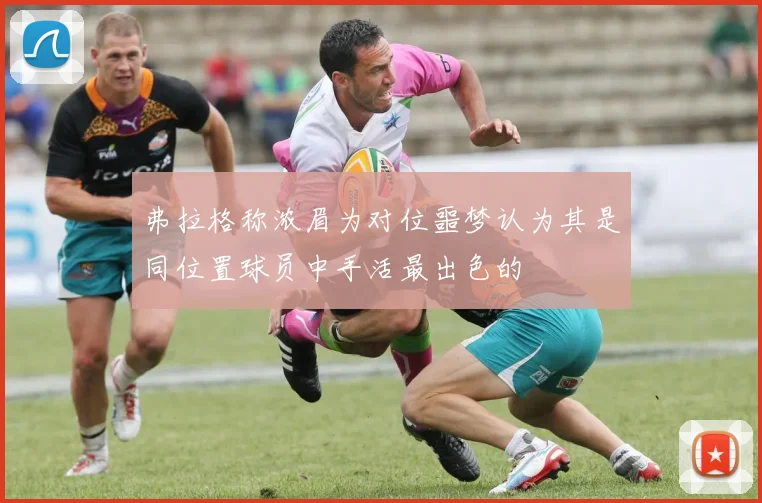 弗拉格称浓眉为对位噩梦认为其是同位置球员中手活最出色的