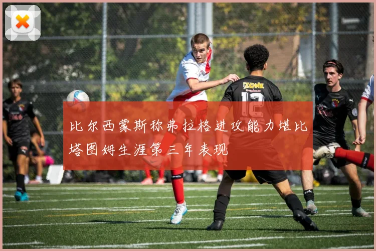 比尔西蒙斯称弗拉格进攻能力堪比塔图姆生涯第三年表现