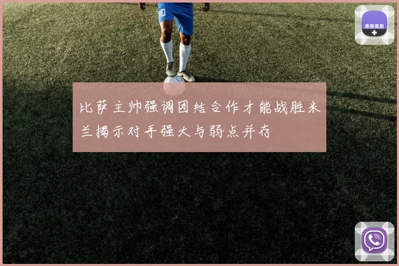 比萨主帅强调团结合作才能战胜米兰揭示对手强大与弱点并存