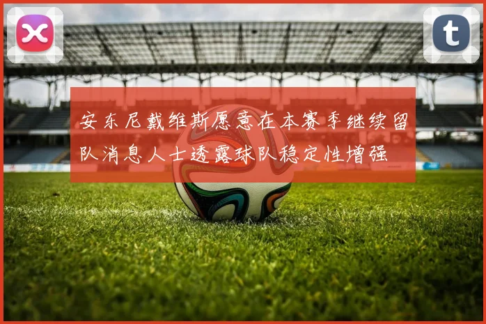安东尼戴维斯愿意在本赛季继续留队消息人士透露球队稳定性增强