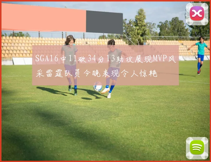 SGA16中11砍34分13助攻展现MVP风采雷霆队员今晚表现令人惊艳