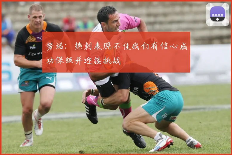 努诺：热刺表现不佳我们有信心成功保级并迎接挑战