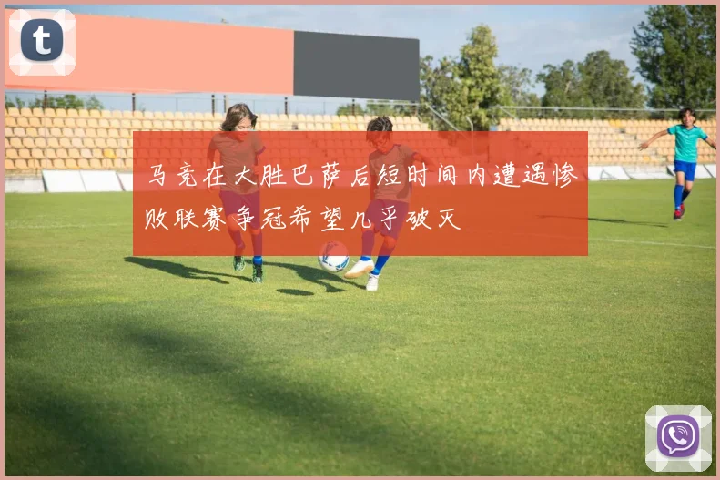 马竞在大胜巴萨后短时间内遭遇惨败联赛争冠希望几乎破灭