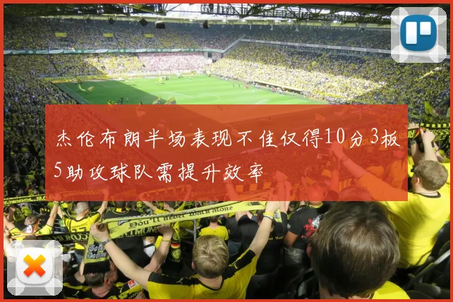 杰伦布朗半场表现不佳仅得10分3板5助攻球队需提升效率