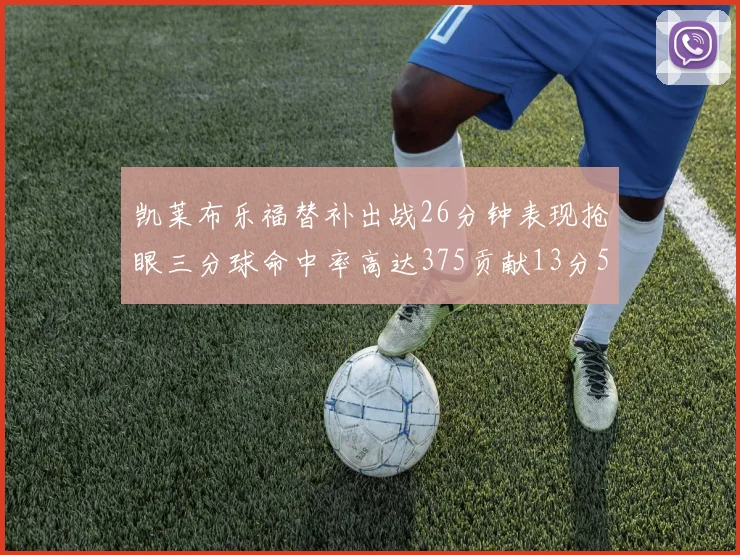 凯莱布乐福替补出战26分钟表现抢眼三分球命中率高达375贡献13分5板4助