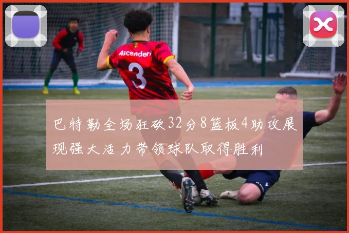 巴特勒全场狂砍32分8篮板4助攻展现强大活力带领球队取得胜利