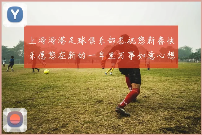 上海海港足球俱乐部恭祝您新春快乐愿您在新的一年里万事如意心想事成