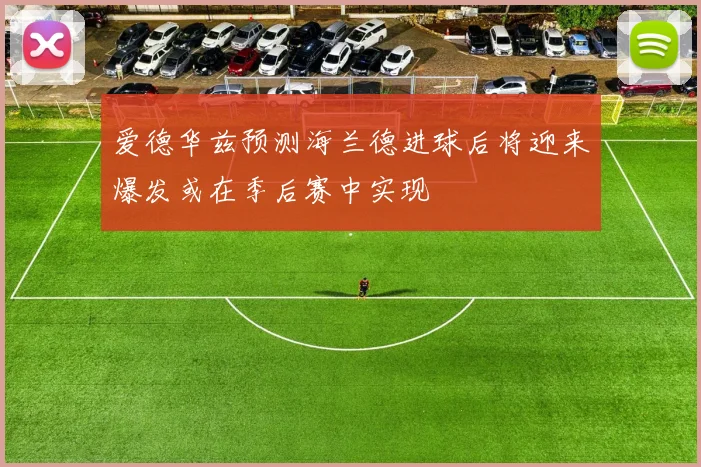 爱德华兹预测海兰德进球后将迎来爆发或在季后赛中实现
