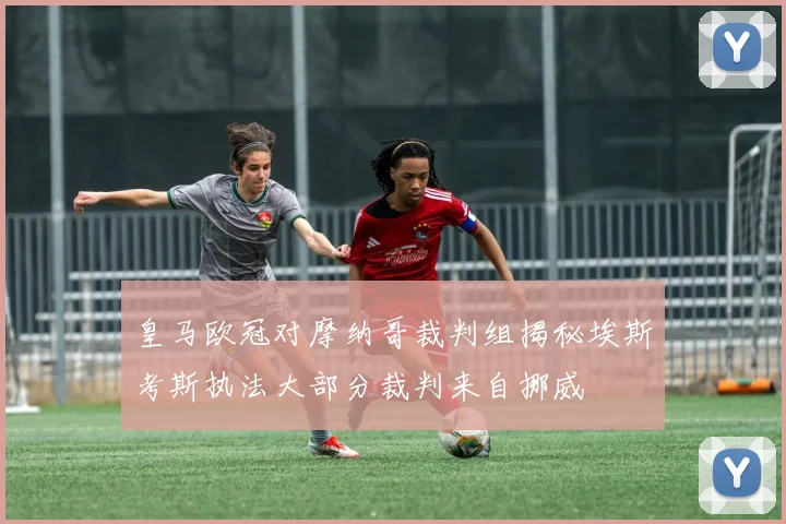 皇马欧冠对摩纳哥裁判组揭秘埃斯考斯执法大部分裁判来自挪威