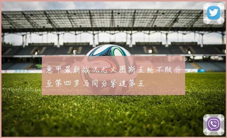 意甲最新战况尤文图斯五轮不败升至第四罗马同分紧追第五